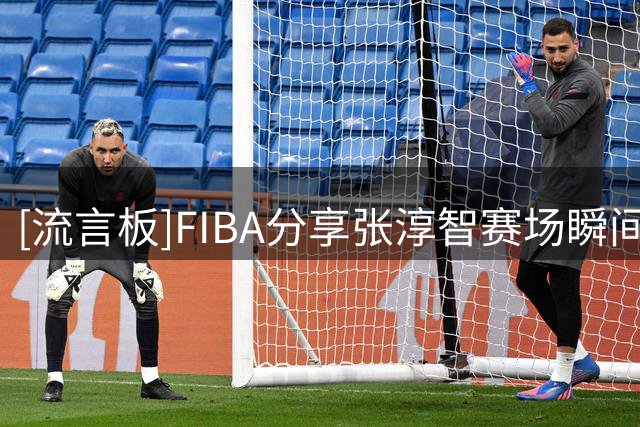 [流言板]FIBA分享张淳智赛场瞬间：骑人暴扣但被吹进攻犯规